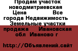 Продам участок новодмитриевская › Цена ­ 530 000 - Все города Недвижимость » Земельные участки продажа   . Ивановская обл.,Иваново г.